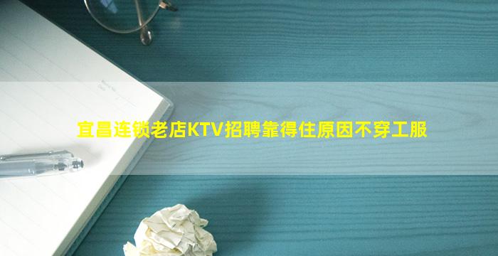 宜昌连锁老店KTV招聘靠得住原因不穿工服